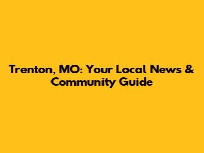 Trenton, MO: Your Local News & Community Guide
