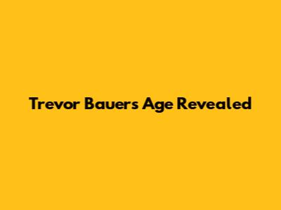 Trevor Bauer's Age Revealed