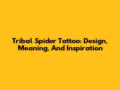 Tribal Spider Tattoo: Design, Meaning, And Inspiration