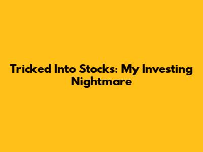 Tricked Into Stocks: My Investing Nightmare