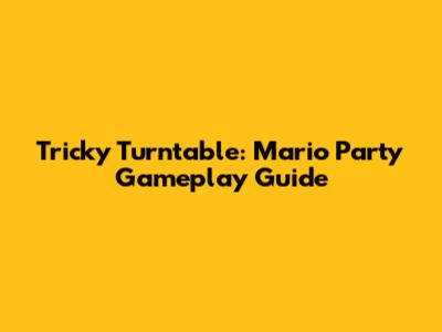 Tricky Turntable: Mario Party Gameplay Guide