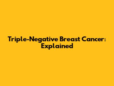 Triple-Negative Breast Cancer: Explained