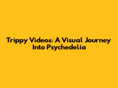 Trippy Videos: A Visual Journey Into Psychedelia