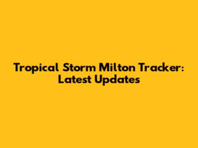 Tropical Storm Milton Tracker: Latest Updates