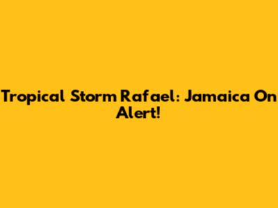 Tropical Storm Rafael: Jamaica On Alert!