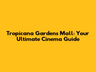 Tropicana Gardens Mall: Your Ultimate Cinema Guide