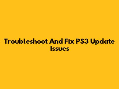 Troubleshoot And Fix PS3 Update Issues