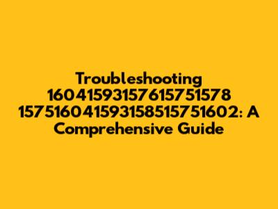 Troubleshooting 16041593157615751578 157516041593158515751602: A Comprehensive Guide