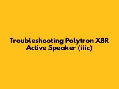 Troubleshooting Polytron XBR Active Speaker (iiic)