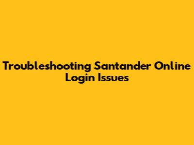 Troubleshooting Santander Online Login Issues