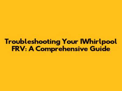 Troubleshooting Your IWhirlpool FRV: A Comprehensive Guide