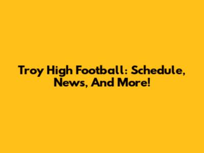 Troy High Football: Schedule, News, And More!