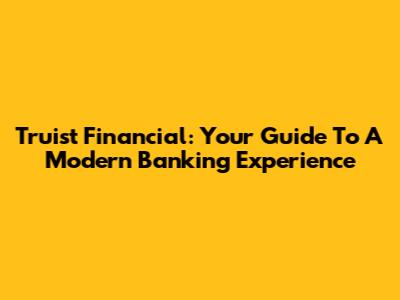 Truist Financial: Your Guide To A Modern Banking Experience