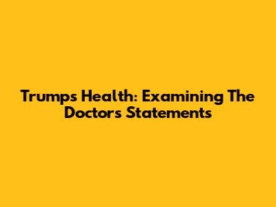 Trump's Health: Examining The Doctor's Statements