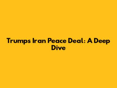 Trump's Iran Peace Deal: A Deep Dive