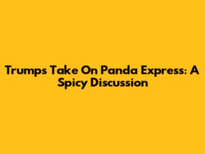 Trump's Take On Panda Express: A Spicy Discussion