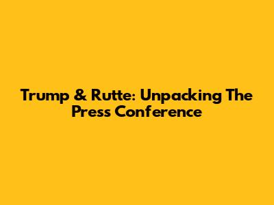 Trump & Rutte: Unpacking The Press Conference