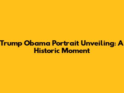 Trump Obama Portrait Unveiling: A Historic Moment