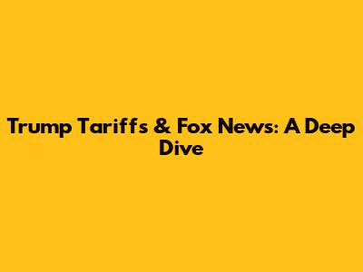 Trump Tariffs & Fox News: A Deep Dive