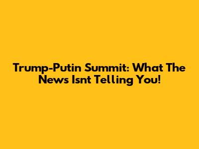 Trump-Putin Summit: What The News Isn't Telling You!