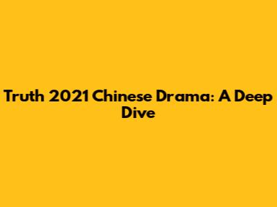 Truth 2021 Chinese Drama: A Deep Dive