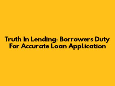 Truth In Lending: Borrower's Duty For Accurate Loan Application