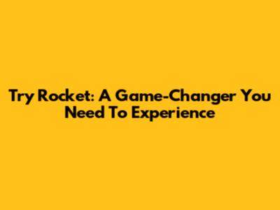 Try Rocket: A Game-Changer You Need To Experience