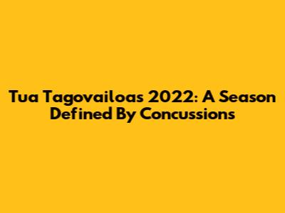 Tua Tagovailoa's 2022: A Season Defined By Concussions