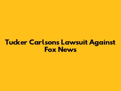 Tucker Carlson's Lawsuit Against Fox News