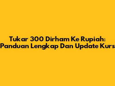 Tukar 300 Dirham Ke Rupiah: Panduan Lengkap Dan Update Kurs