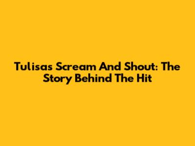 Tulisa's Scream And Shout: The Story Behind The Hit