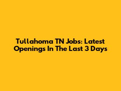 Tullahoma TN Jobs: Latest Openings In The Last 3 Days