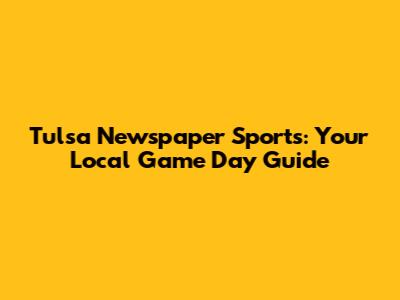 Tulsa Newspaper Sports: Your Local Game Day Guide