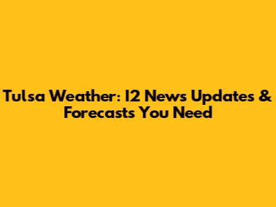 Tulsa Weather: I2 News Updates & Forecasts You Need