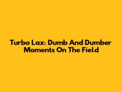 Turbo Lax: Dumb And Dumber Moments On The Field