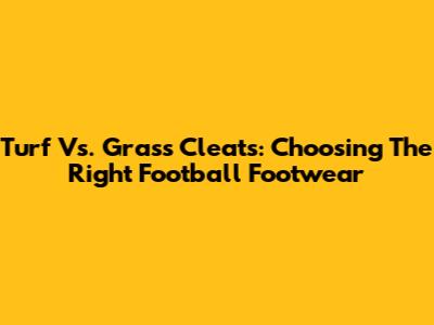 Turf Vs. Grass Cleats: Choosing The Right Football Footwear