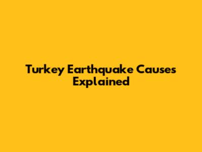 Turkey Earthquake Causes Explained