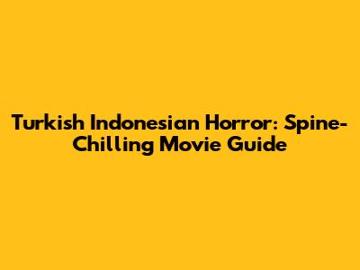 Turkish Indonesian Horror: Spine-Chilling Movie Guide