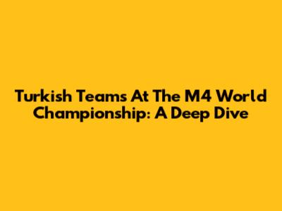 Turkish Teams At The M4 World Championship: A Deep Dive