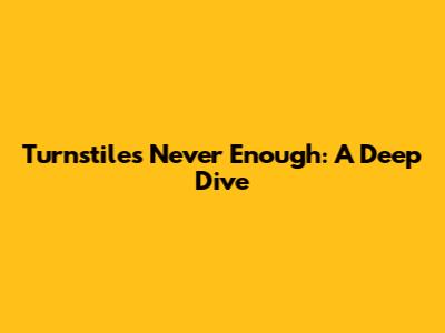 Turnstile's Never Enough: A Deep Dive