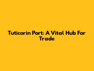 Tuticorin Port: A Vital Hub For Trade