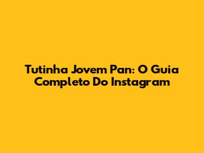 Tutinha Jovem Pan: O Guia Completo Do Instagram