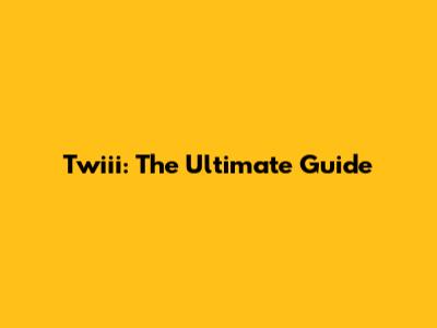 Twiii: The Ultimate Guide