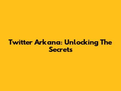 Twitter Arkana: Unlocking The Secrets