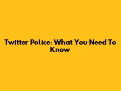 Twitter Police: What You Need To Know