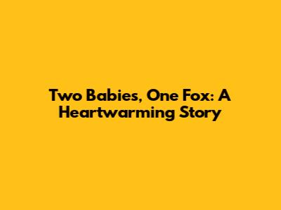 Two Babies, One Fox: A Heartwarming Story