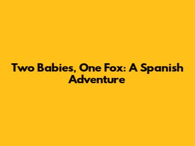 Two Babies, One Fox: A Spanish Adventure
