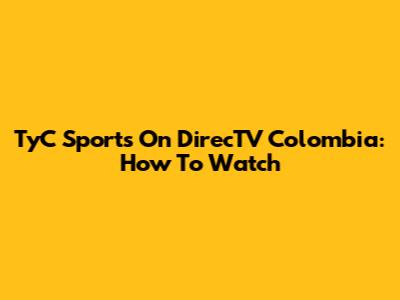 TyC Sports On DirecTV Colombia: How To Watch