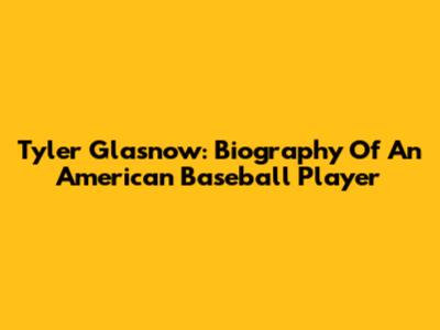 Tyler Glasnow: Biography Of An American Baseball Player