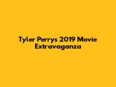 Tyler Perry's 2019 Movie Extravaganza